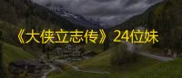 《大侠立志传》24位妹子全结缘攻略