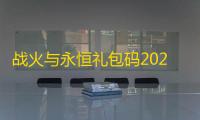 战火与永恒礼包码2023最新